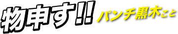 物申す！！パンチ黒木こと