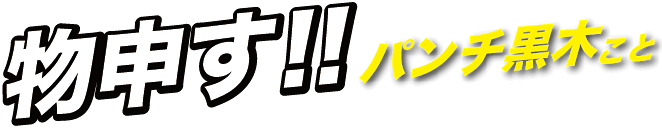 物申す！！パンチ黒木こと